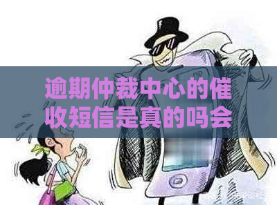 逾期仲裁中心的短信是真的吗会有什么后果