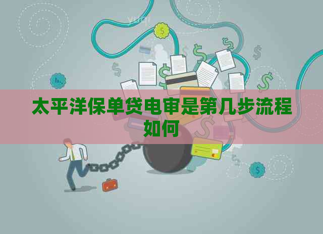 太平洋保单贷电审是第几步流程如何