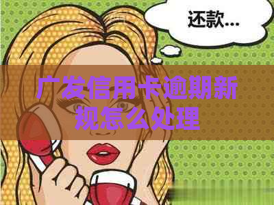 广发信用卡逾期新规怎么处理
