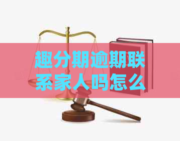 趣分期逾期联系家人吗怎么处理
