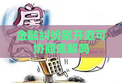 金融纠纷案开庭可协商调解吗