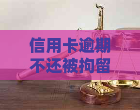 信用卡逾期不还被拘留会有什么后果
