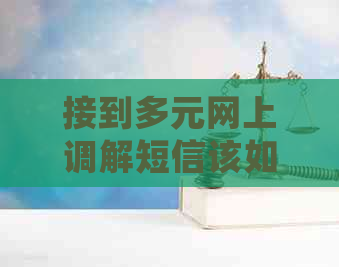 接到多元网上调解短信该如何处理
