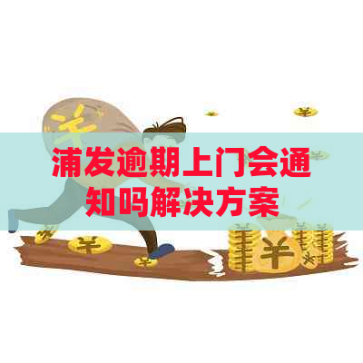 浦发逾期上门会通知吗解决方案