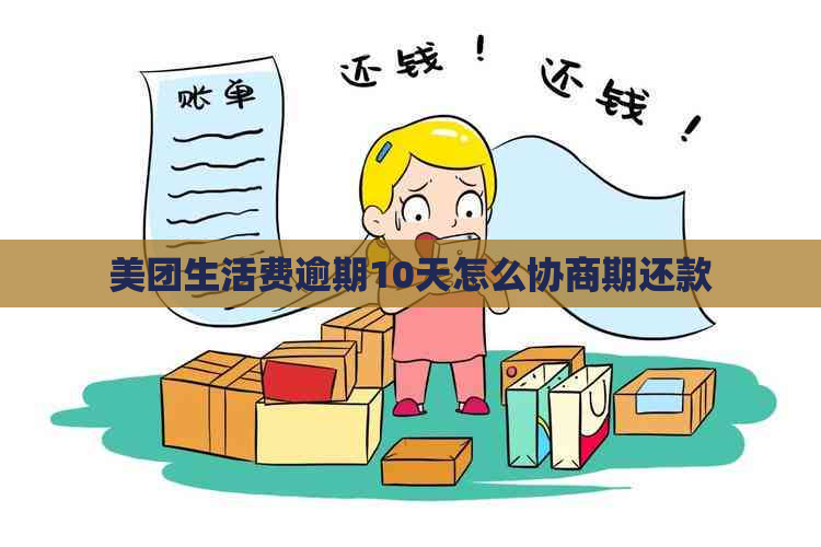 美团生活费逾期10天怎么协商期还款