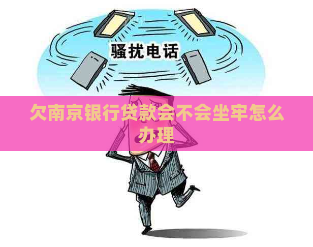 欠南京银行贷款会不会坐牢怎么办理