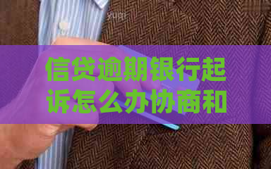 信贷逾期银行起诉怎么办协商和处理方法