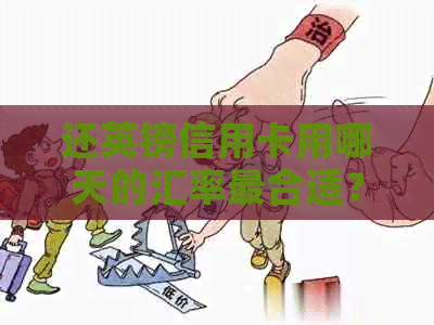 还英镑信用卡用哪天的汇率最合适？ 英镑结算信用卡，英镑能还信用卡吗？