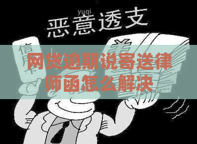 网贷逾期说寄送律师函怎么解决