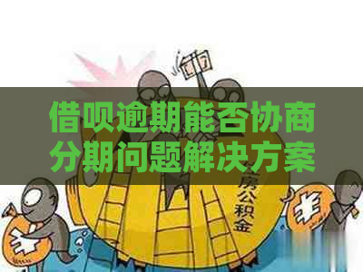 借呗逾期能否协商分期问题解决方案