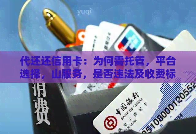 代还还信用卡：为何需托管，平台选择，山服务，是否违法及收费标准