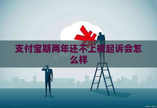 支付宝期两年还不上被起诉会怎么样