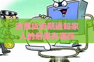 消费贷逾期通知家人的后果有哪些