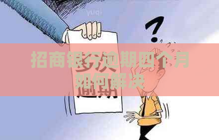 招商银行逾期四个月如何解决