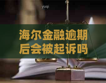 海尔金融逾期后会被起诉吗