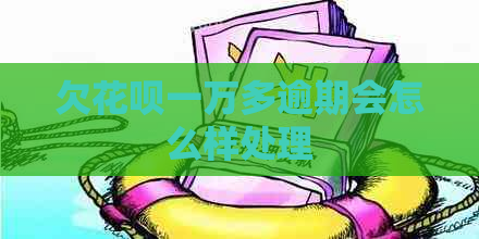 欠花呗一万多逾期会怎么样处理