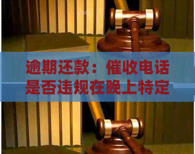 逾期还款：电话是否违规在晚上特定时间要求还款？解答一览