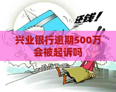 兴业银行逾期500万会被起诉吗