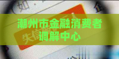 潮州市金融消费者调解中心