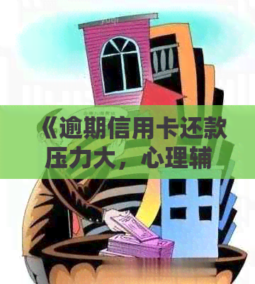 《逾期信用卡还款压力大，心理辅导助力度过难关》