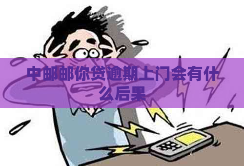 中邮邮你贷逾期上门会有什么后果