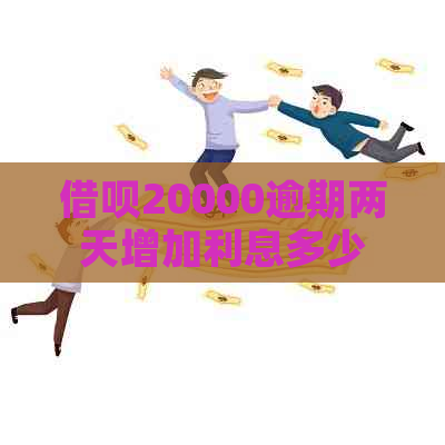 借呗20000逾期两天增加利息多少