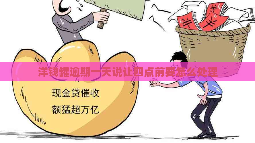 洋钱罐逾期一天说让四点前要怎么处理