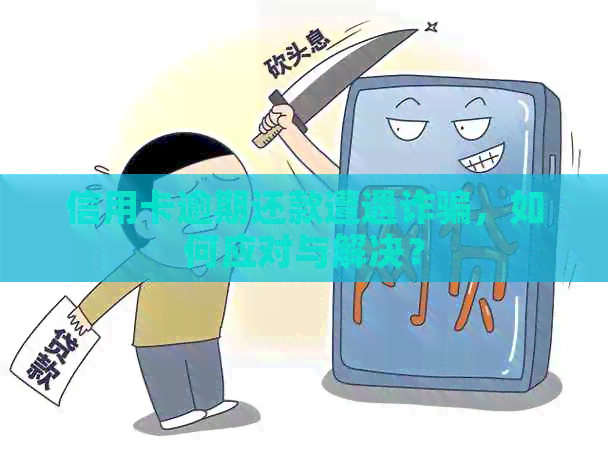 信用卡逾期还款遭遇诈骗，如何应对与解决？