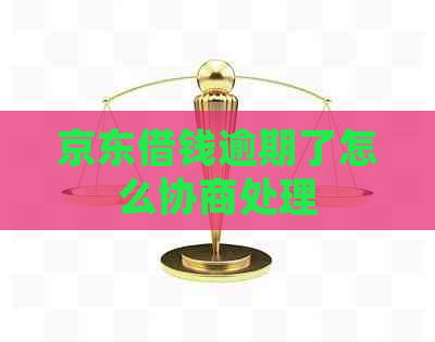 京东借钱逾期了怎么协商处理