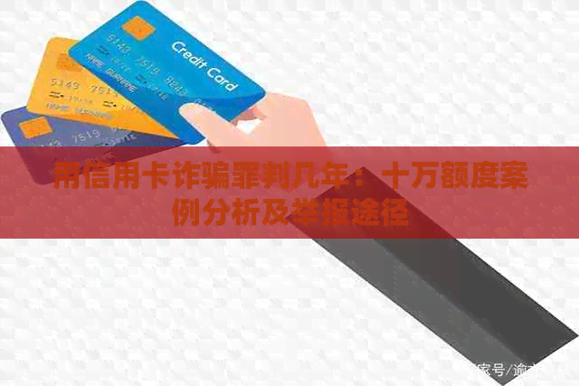 用信用卡诈骗罪判几年：十万额度案例分析及举报途径