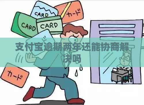 支付宝逾期两年还能协商解决吗