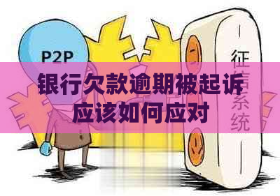 银行欠款逾期被起诉应该如何应对