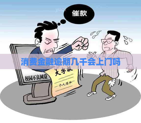 消费金融逾期几千会上门吗