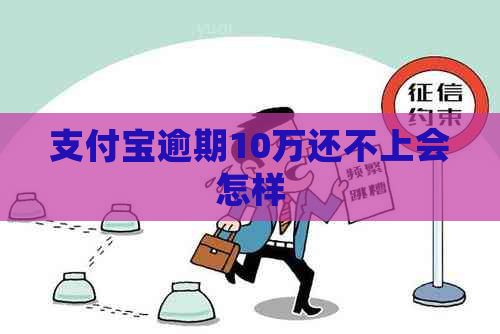 支付宝逾期10万还不上会怎样