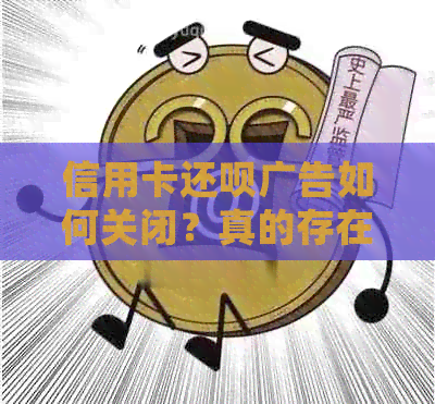 信用卡还款广告如何关闭？真的存在吗？还款和短信的广告怎么处理？