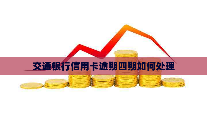 交通银行信用卡逾期四期如何处理