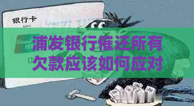 浦发银行催还所有欠款应该如何应对