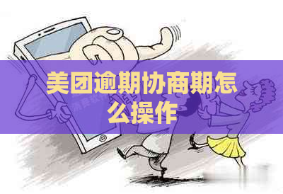 美团逾期协商期怎么操作