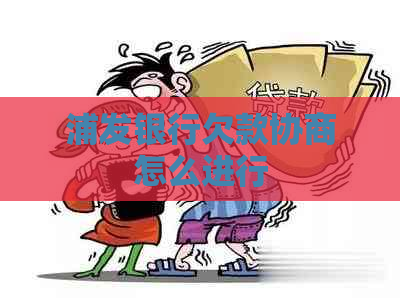 浦发银行欠款协商怎么进行