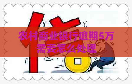 农村商业银行逾期5万需要怎么处理