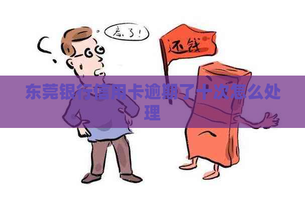 东莞银行信用卡逾期了十次怎么处理