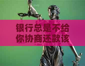 银行总是不给你协商还款该怎么办