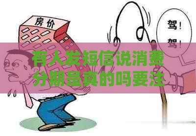 有人发短信说消费分期是真的吗要注意什么