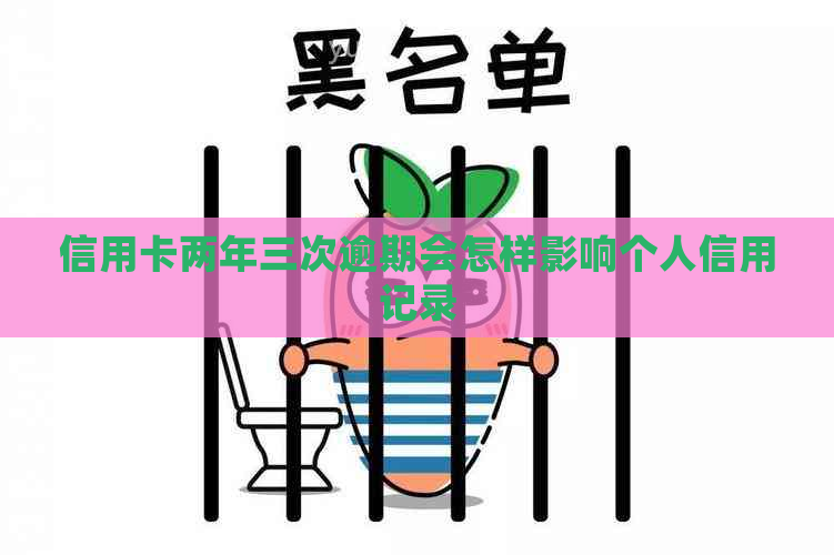 信用卡两年三次逾期会怎样影响个人信用记录