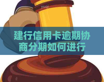 建行信用卡逾期协商分期如何进行