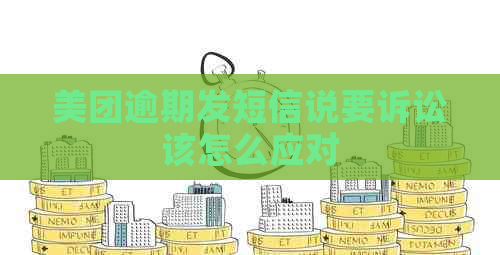 美团逾期发短信说要诉讼该怎么应对