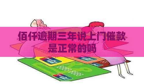 佰仟逾期三年说上门催款是正常的吗