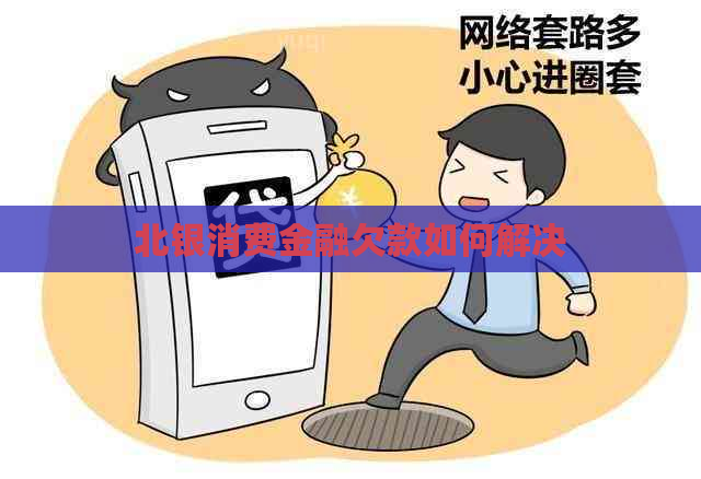北银消费金融欠款如何解决