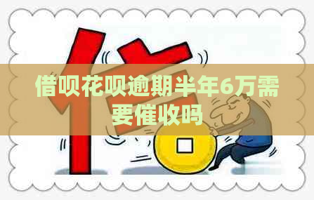 借呗花呗逾期半年6万需要吗