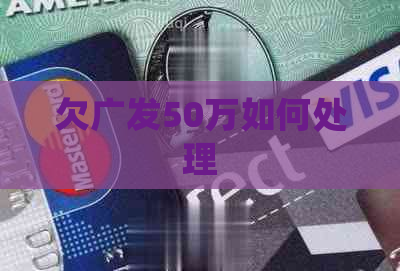 欠广发50万如何处理